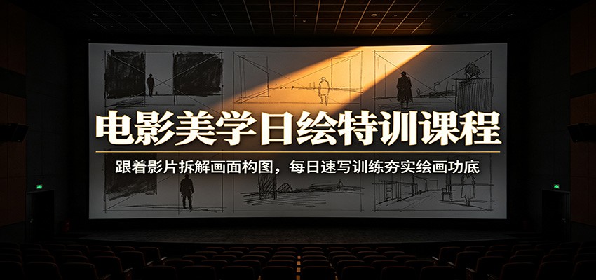 电影美学日绘特训课程：跟着影片拆解画面构图，每日速写训练夯实绘画功底-云享网创