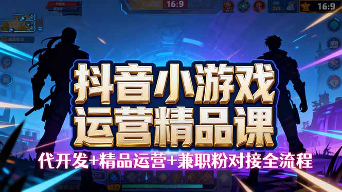 【抖音小游戏精品运营课】小白也可以操作，从0开始学小游戏运营，操作…-云享网创