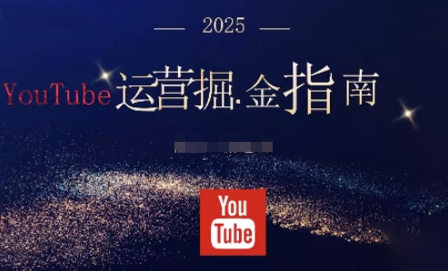 2025油管YouTuBe运营掘金指南,全方位帮你从零搭建油管运营体系-云享网创