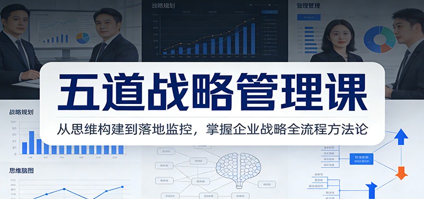 五道战略管理课：从思维构建到落地监控，掌握企业战略全流程方法论-云享网创