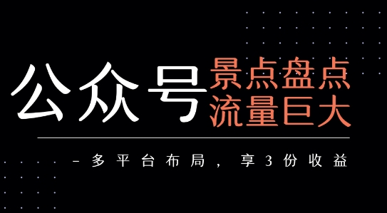 公众号流量主-景点盘点 流量巨大 多平台布局享3份收益-云享网创