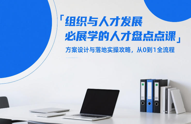 组织与人才发展必学的人才盘点课，方案设计与落地实操攻略，从0到1全流程-云享网创