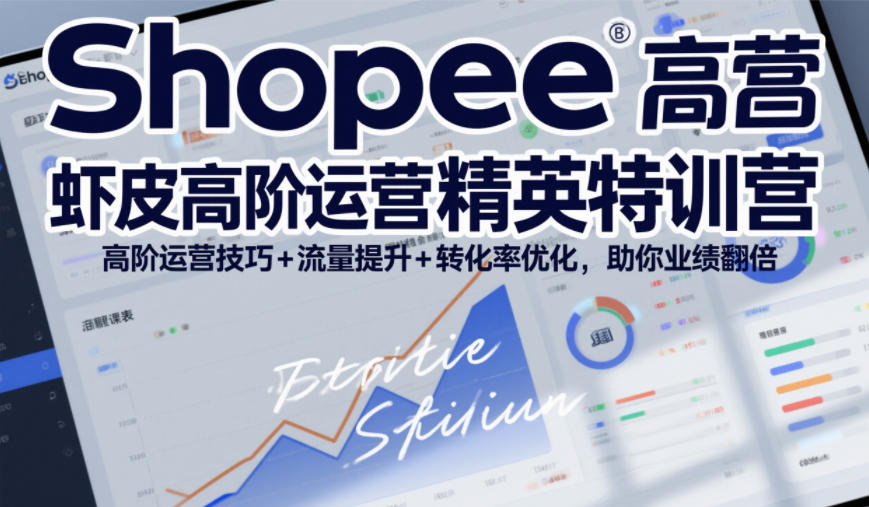 Shopee虾皮高阶运营精英特训营，高阶运营技巧+流量提升+转化率优化，助你业绩翻倍-云享网创