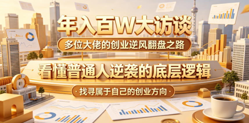 年入百W大访谈，多位大佬的创业逆风翻盘之路，看懂普通人逆袭的底层逻辑，找寻属于自己的创业方向-云享网创