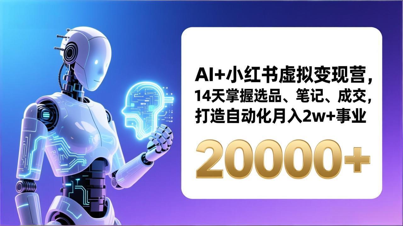 AI+小红书虚拟变现营，14天掌握选品、笔记、成交，打造自动化月入2w+事业(更新-云享网创