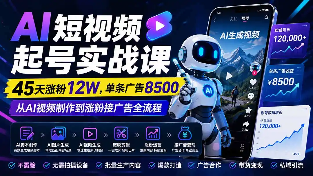 AI短视频起号实战课:45天涨粉12W,单条广告8500,从AI视频制作到涨粉接广告全流程-云享网创