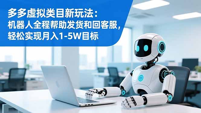 多多虚拟类目新玩法:机器人全程帮助发货和回客服,轻松实现月入1-5W目标-云享网创