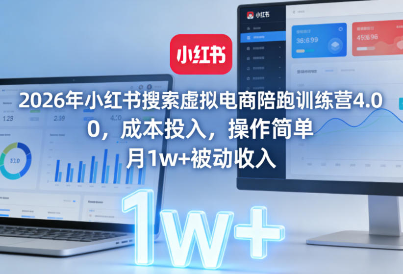 2026年小红书搜索虚拟电商陪跑训练营4.0，0成本投入，操作简单，月1w+被动收入(更新0628)-云享网创