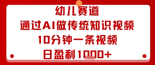 幼儿赛道：通过AI做传统知识视频，10分钟一条视频，日盈利多张-云享网创