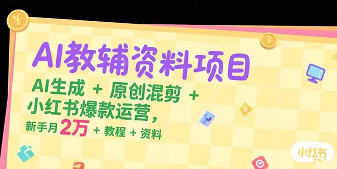 AI教辅资料项目，AI生成+原创混剪+小红书爆款运营，新手月入2万+教程+资料-云享网创