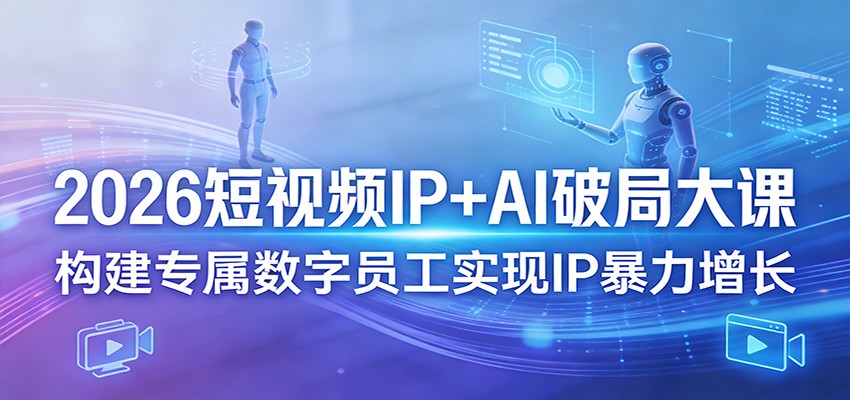 2026短视频IP+AI破局大课，构建专属数字员工实现IP暴力增长-云享网创