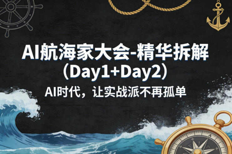AI航海家大会-精华拆解(Day1+Day2)AI时代，让实战派不再孤单-云享网创