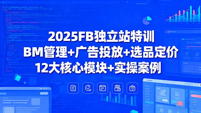 2025FB独立站特训，BM管理+广告投放+选品定价，12大核心模块+实操案例-云享网创