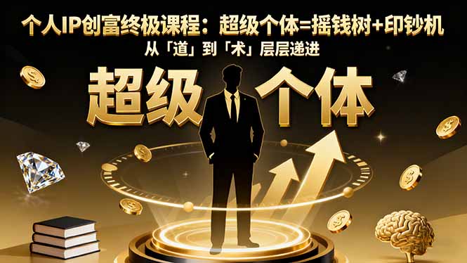 个人IP创富终极课程:超级个体=摇钱树+印钞机,从「道」到「术」层层递进-云享网创