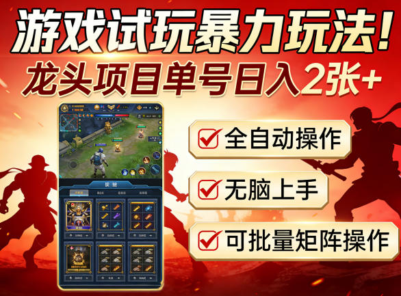 游戏试玩暴力玩法！龙头项目单号日入200+，全自动操作无脑上手，可批量矩阵操作【揭秘】-云享网创