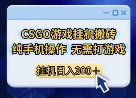 CSGO游戏挂G搬砖，小白纯手机即可操作，不用电脑打游戏，日入3张+，副业网创项目【揭秘】-云享网创