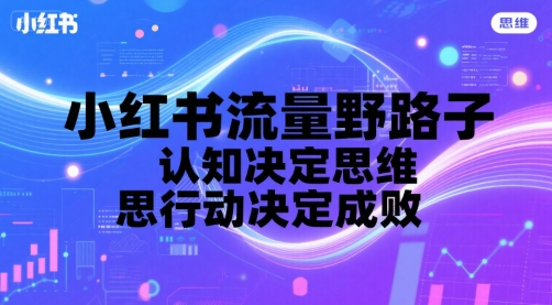 小红书流量野路子，认知决定思维，思维决定行动，行动决定成败-云享网创