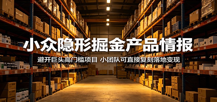 小众隐形掘金产品情报：避开巨头高门槛项目，小团队可直接复刻落地变现-云享网创