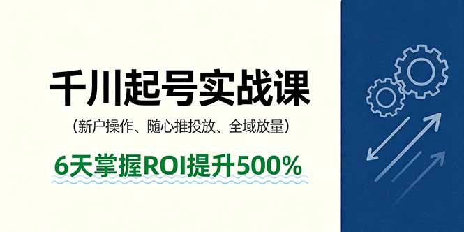 抖音千川起号实战课,新户操作,随心推投放,全域放量,6天掌握ROI提升500%-云享网创