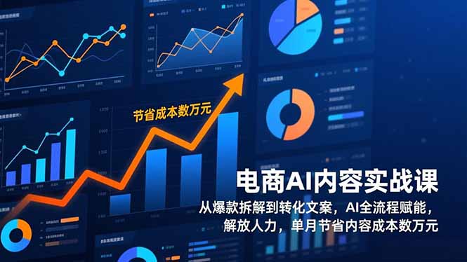 电商AI内容实战课，从爆款拆解到转化文案，AI全流程赋能，解放人力，单月节省内容成本数万元-云享网创