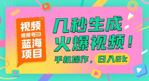 视频号蓝海项目，几秒生成火爆视频，手机操作，日入2k【揭秘】-云享网创