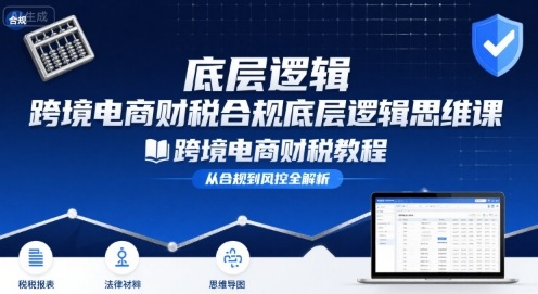 跨境电商财稅合规底层逻辑思维课-跨境电商财税教程-云享网创