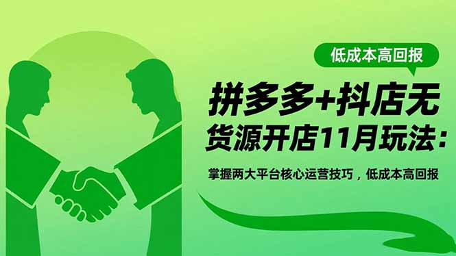 拼多多+抖店无货源开店11月玩法：掌握两大平台核心运营技巧，低成本高回报-云享网创
