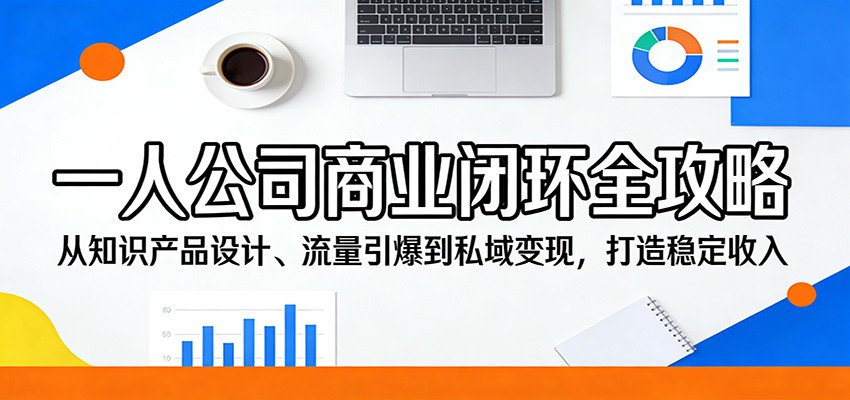 一人公司商业闭环全攻略：从知识产品设计、流量引爆到私域变现，打造稳定收入-云享网创