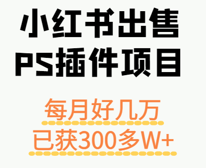 小红书出售PS插件项目，每月都收入好几万，长期操作已获利300多W+-云享网创