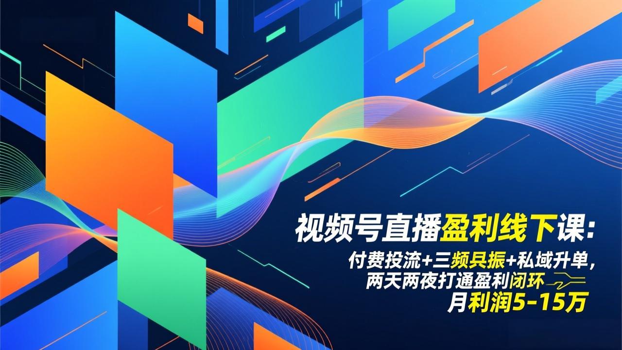 视频号直播盈利线下课：付费投流+三频共振+私域升单，两天两夜打通盈利闭环，月利润5-15万-云享网创