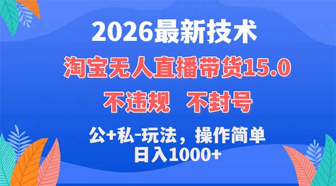 2026最新技术，淘宝无人直播带货15.0，不封号，不违规，公+私玩法，操作简单，日入1000+-云享网创