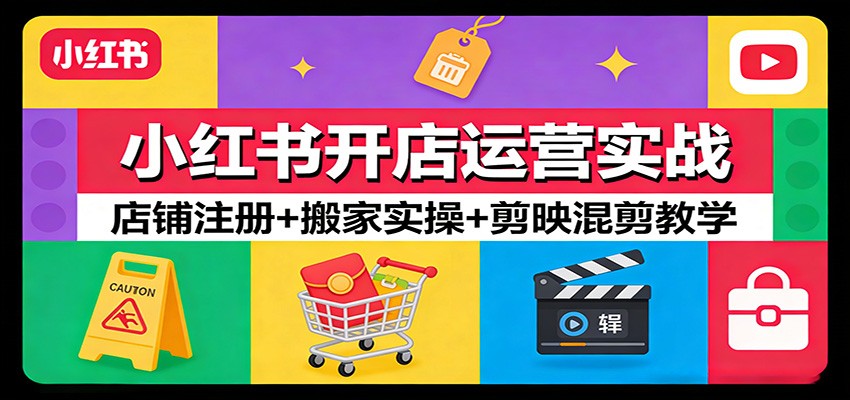 小红书开店运营实战：店铺注册+搬家实操+剪映混剪教学-云享网创