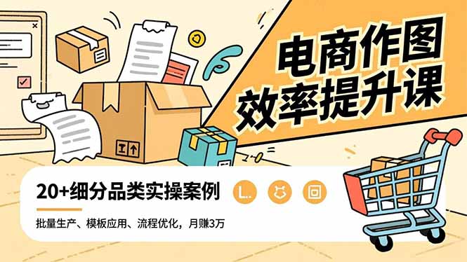 电商作图效率提升课,批量生产、模板应用、流程优化,20+细分品类实操案例,月赚3万-云享网创
