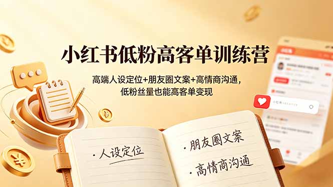 小红书低粉高客单训练营：高端人设定位+朋友圈文案+高情商沟通，低粉丝量也能高客单变现-云享网创