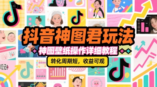 抖音神图君玩法，神图壁纸操作详细教程，转化周期短，收益可观-云享网创