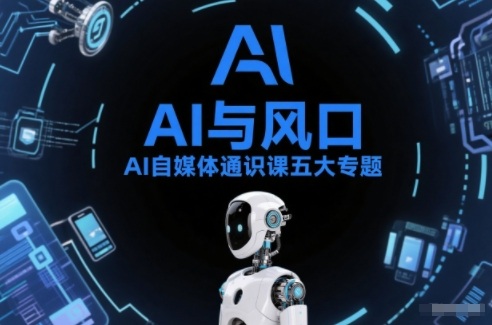 AI自媒体通识课五大专题，AI基础操作篇+AI生活娱乐篇+AI职场提效篇+AI自媒体实操篇+账号创作工具篇-云享网创