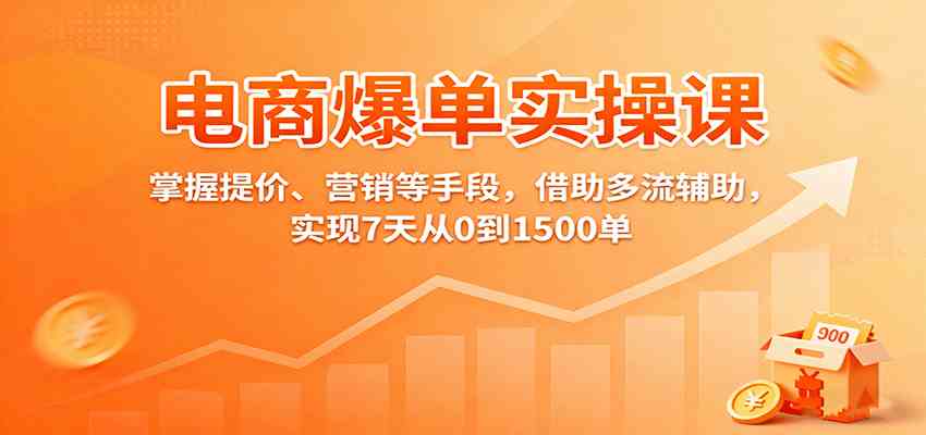 电商爆单实操课：掌握提价、营销等手段，借助多流辅助，实现7天从0到1500单-云享网创