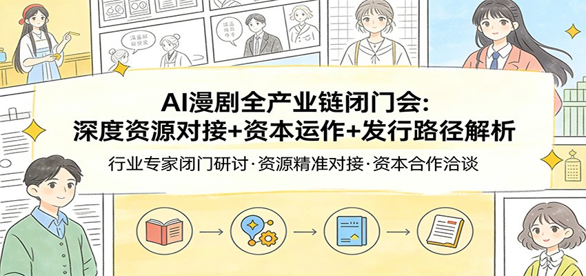 AI漫剧全产业链闭门会：深度资源对接+资本运作+发行路径解析-云享网创