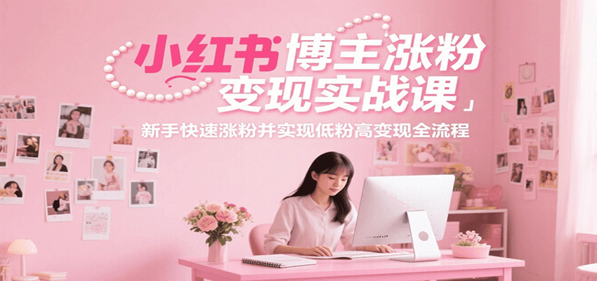 小红书博主涨粉变现实战课，新手快速涨粉并实现低粉高变现全流程-云享网创