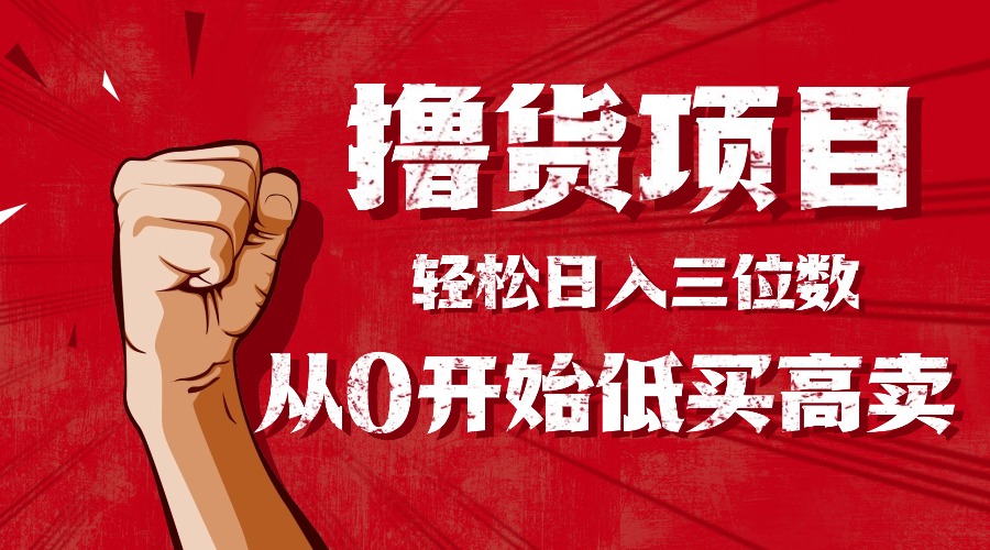 手把手教你撸货，从0开始低买高卖，小白轻松实现日入三位数!!!-云享网创