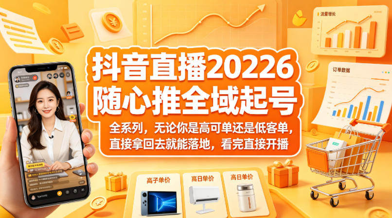 抖音直播2026随心推全域起号全系列，无论你是高可单还是低客单，直接拿回去就能落地，看完直接开播-云享网创