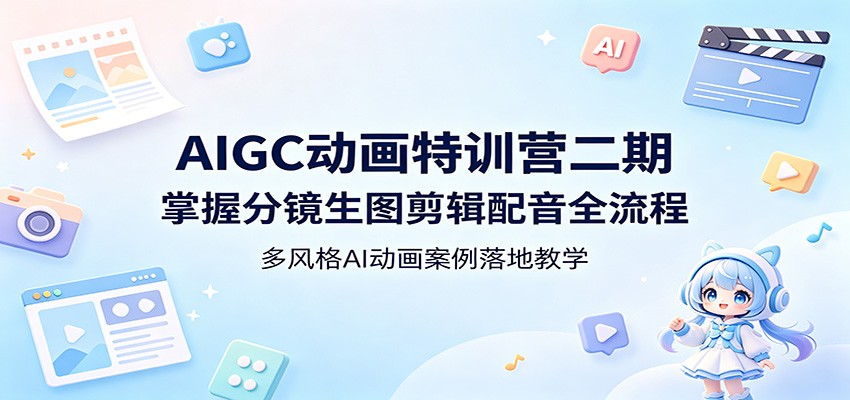 AIGC动画特训营二期：掌握分镜生图剪辑配音全流程，多风格AI动画案例落地教学-云享网创