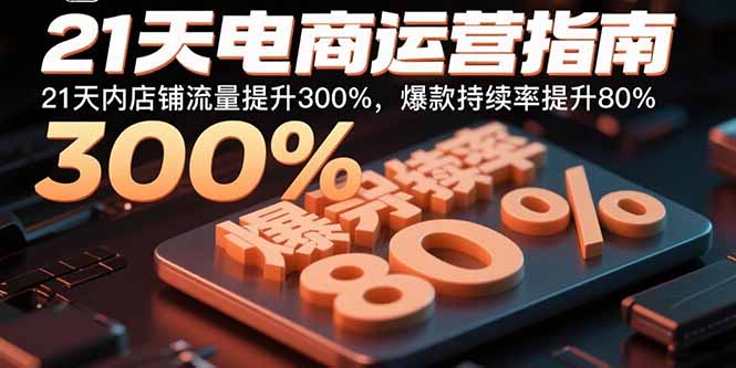 21天电商运营指南：21天内店铺流量提升300%，爆款持续率提升80%-云享网创