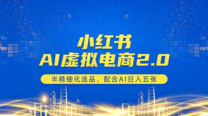小红书AI虚拟电商2.0，半精细化选品，配合AI日入五张-云享网创