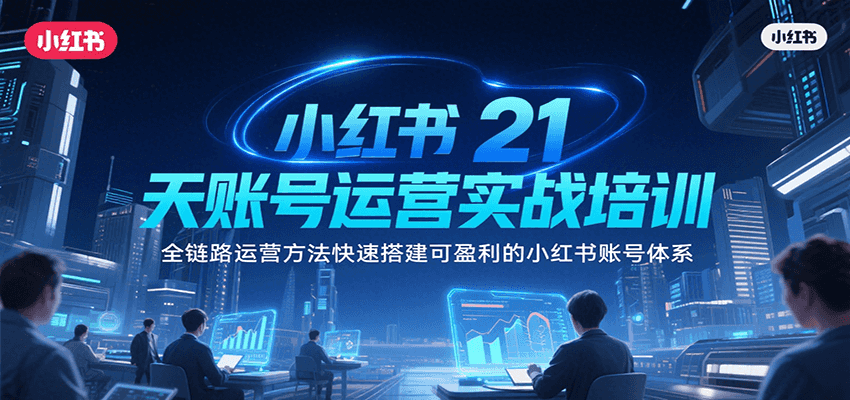 小红书21天账号运营实战培训，全链路运营方法快速搭建可盈利的小红书账号体系-云享网创