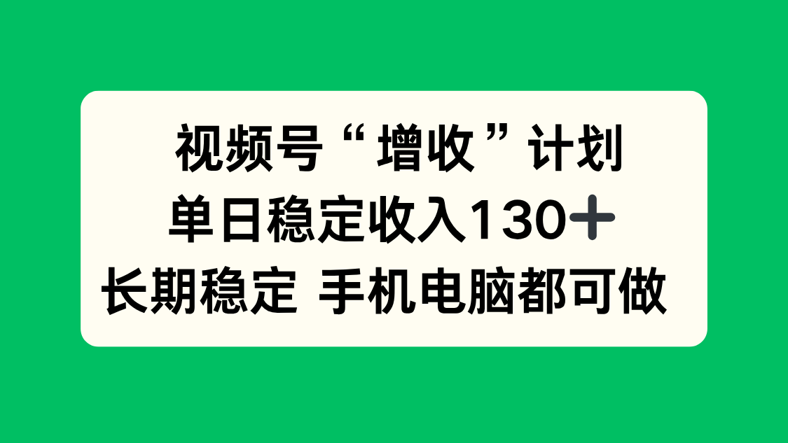 视频号“增收”计划,单日稳定收入130十,长期稳定 手机电脑都可做!-云享网创