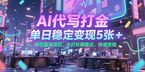 AI代写打金，单日稳定变现5张+，绿色蓝海项目，主打长期稳定，快速变现【揭秘】-云享网创