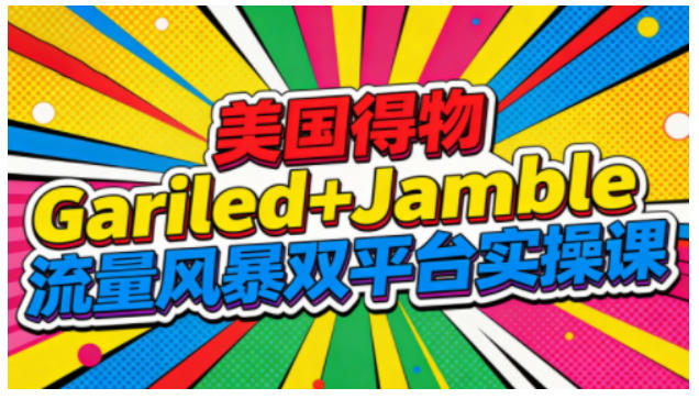美国得物Gariled+Jamble流量风暴双平台实操课,两大美国热门平台全流程运营-云享网创