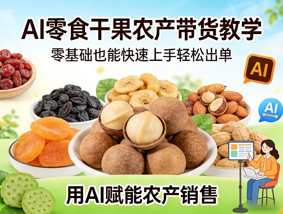 AI零食干果农产带货教学，零基础也能快速上手轻松出单，用AI赋能农产销售-云享网创