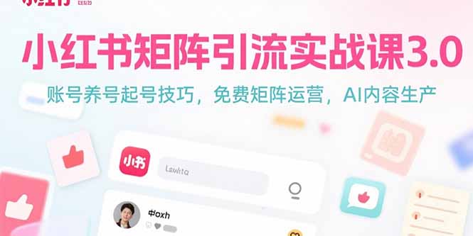 小红书矩阵引流实战课3.0：账号养号起号技巧，免裴矩阵运营，AI内容生产-云享网创